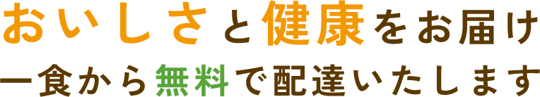 おいしさと健康をお届け　一食から無料で配達いたします